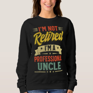 I'm Not Retired I'm A Professional Uncle Father's  Sweatshirt