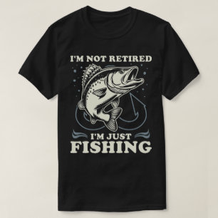 I'm Not Retired I'm Just Fishing Funny T-Shirt