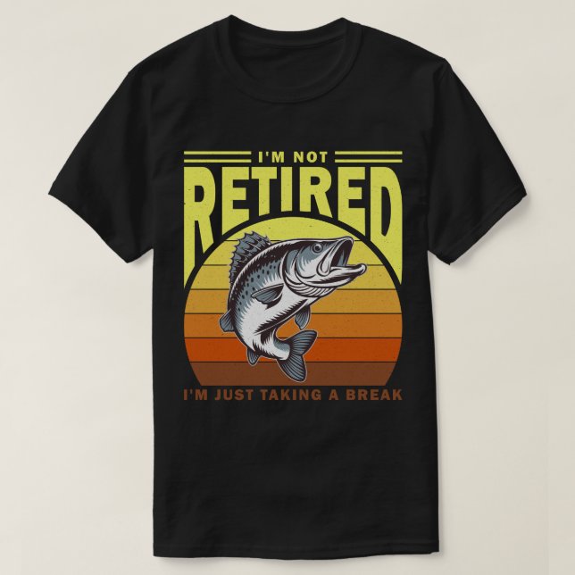 I'm Not Retired I'm Just Taking A Break T-Shirt (Design Front)