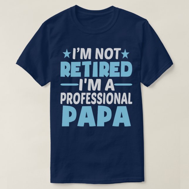 Im Not Retired Im Professional Papa  T-Shirt (Design Front)