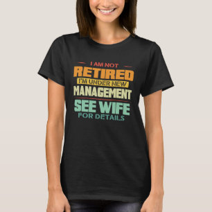 I'm not retired I'm under new manager see wife for T-Shirt