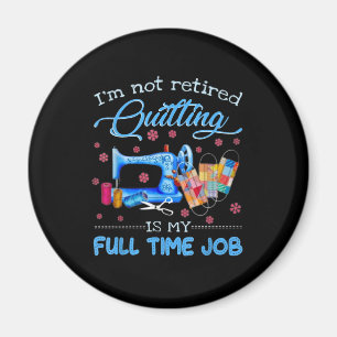 Im Not Retired Quilting Is My Full Time Job Funny Magnet
