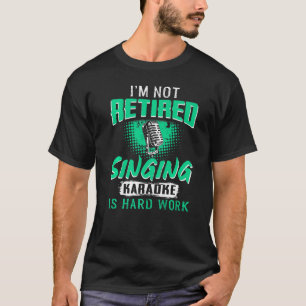 I'm Not Retired Singing Karaoke Is Hard Work Vocal T-Shirt