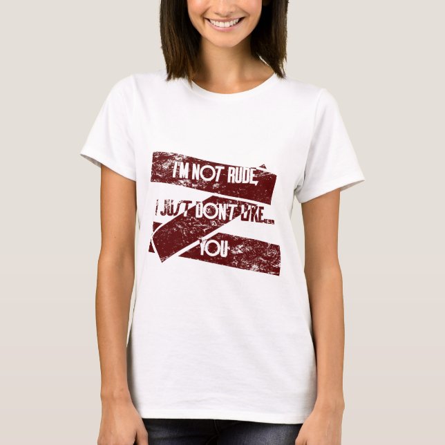 I'm Not Rude, I Just Don't Like... You T-Shirt (Front)