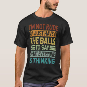 I'm Not Rude I Just Have The Balls To Say - Sarcas T-Shirt