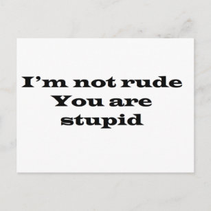 Im not Rude, Your Stupid Postcard