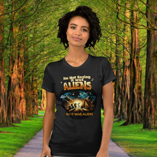 I'm Not Saying it was Aliens, But it was Aliens T-Shirt