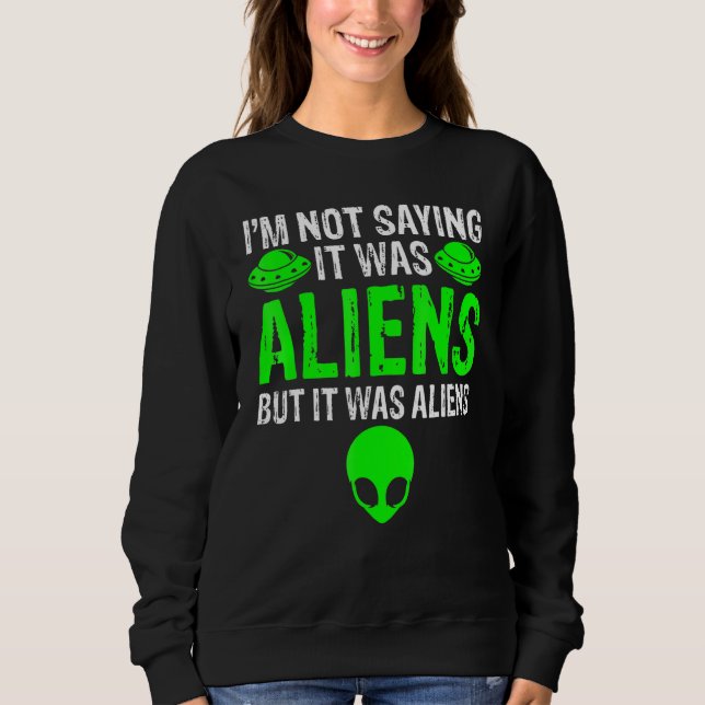 I'm Not Saying It Was Aliens But It Was Aliens Ufo Sweatshirt (Front)