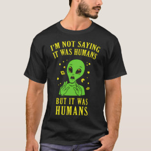 I'M Not Saying It Was Humans But It Was Humans T-Shirt