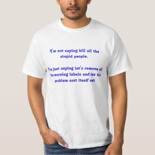 I'm Not Saying Kill All the Stupid People... T-Shirt