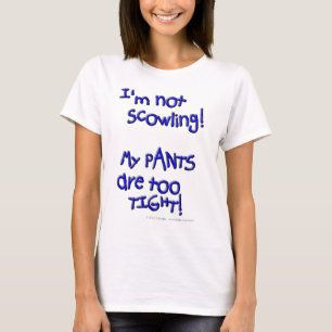 I'm not scowling! My PANTS are too TIGHT! T-Shirt