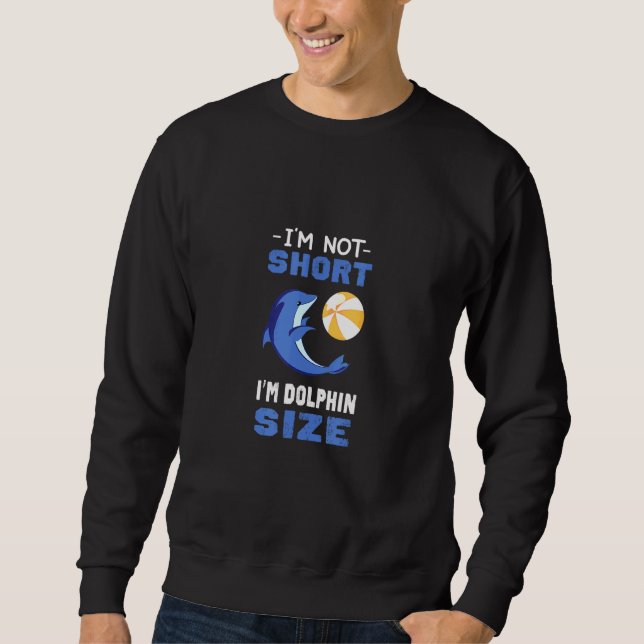 Im Not Short Im Dolphin Size - Fun Apparel Sweatshirt (Front)
