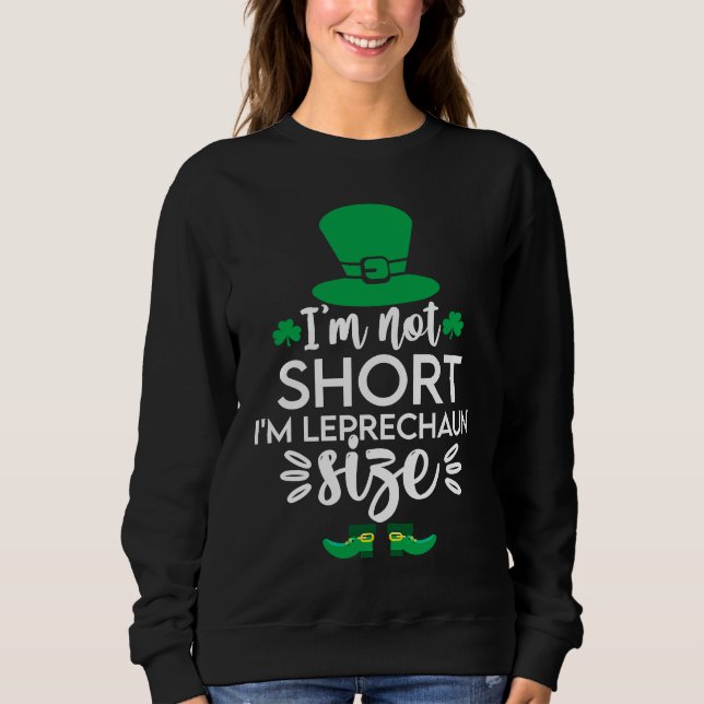 I'm Not Short I'm Leprechaun Size  St Patty's Day Sweatshirt (Front)