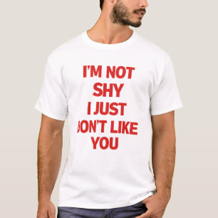 i'M NOT SHY I JUST DON'T LIKE YOU T-Shirt