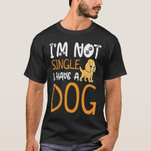 Im Not Single I Have A Dog Dog Owner Dog T-Shirt