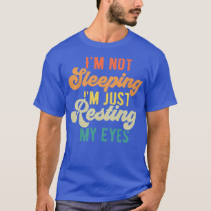 Im Not Sleeping Im Just Resting My Eyes  6 T-Shirt