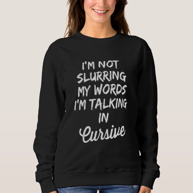 I'm Not Slurring My Words I'm Talking In Cursive   Sweatshirt (Front)