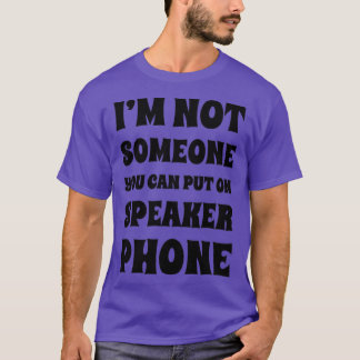 Im Not Someone You Can Put On Speaker Phone Snarky T-Shirt