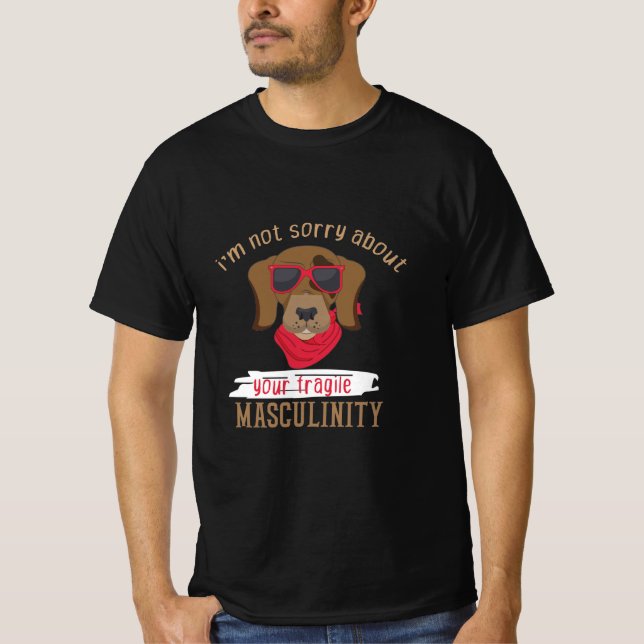 i'm not sorry about your fragile masculinity dog T-Shirt (Front)