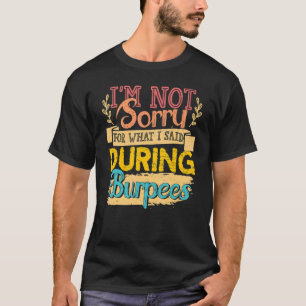 I'm Not Sorry for What I Said for During Burpees F T-Shirt