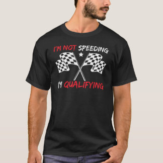 I'm Not Speeding I'm Qualifying Motorsport Racing T-Shirt