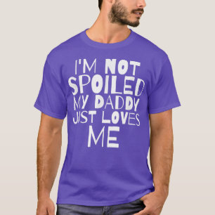 I'm Not Spoiled My Daddy Just Loves Me Son Daughte T-Shirt