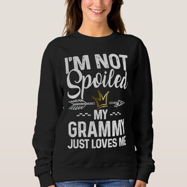 I'm Not Spoiled My Grammy Loves Me  Family Memes Sweatshirt (Front)