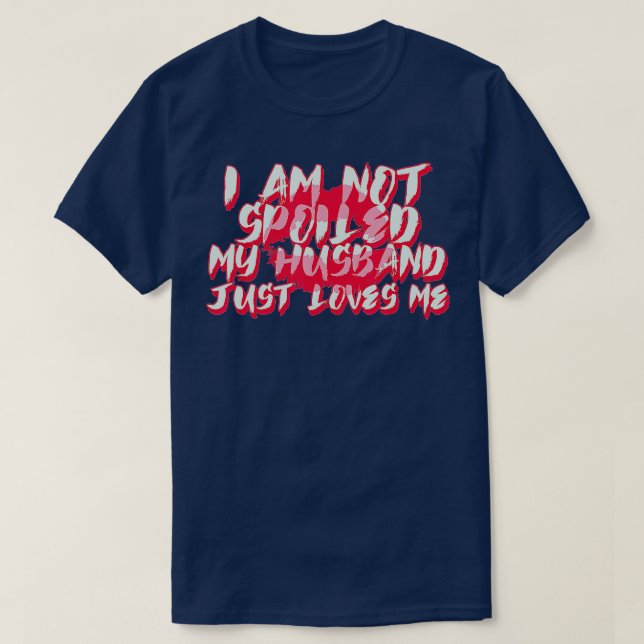 Im Not Spoiled My Husband Just Loves Me Funny Wife T-Shirt (Design Front)