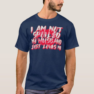 Im Not Spoiled My Husband Just Loves Me Funny Wife T-Shirt
