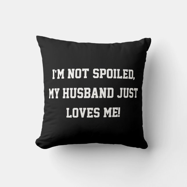 I'm not Spoiled, my Husband Just Loves Me Quote Cushion (Front)