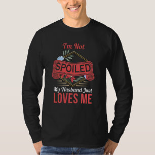 I'm not spoiled my husband just loves me sarcastic T-Shirt
