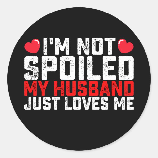I'm Not Spoiled My Husband Just Loves Me Valentine Classic Round Sticker (Front)