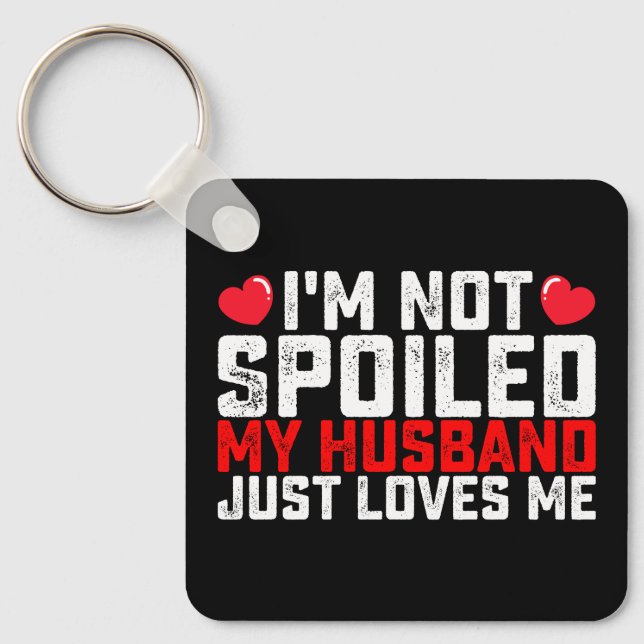 I'm Not Spoiled My Husband Just Loves Me Valentine Key Ring (Front)