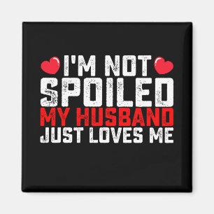 I'm Not Spoiled My Husband Just Loves Me Valentine Magnet