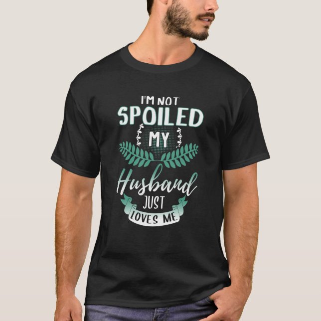 I'm not spoiled my husband just loves me Wife  1 T-Shirt (Front)