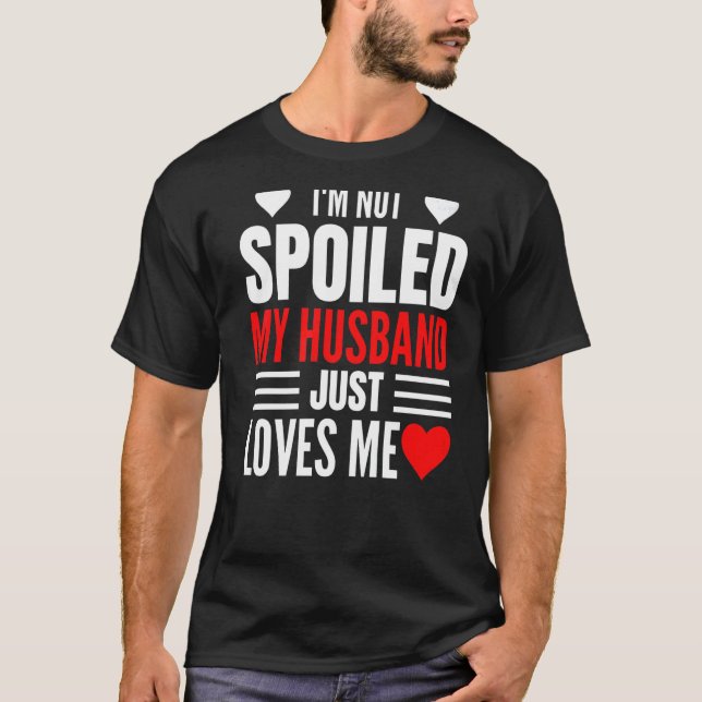 I'm Not Spoiled My Husband Just Loves Me  Wife  1 T-Shirt (Front)