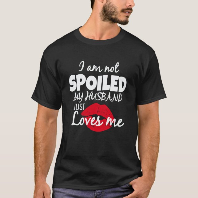 I'm Not Spoiled My Husband Just Loves Me Wife Sayi T-Shirt (Front)