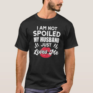 I'm Not Spoiled My Husband Just Loves Me  Wife T-Shirt