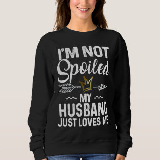 I'm Not Spoiled My Husband Loves Me Family Memes Sweatshirt
