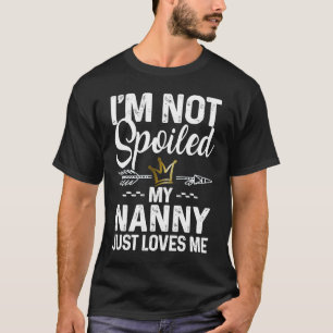 I'm Not Spoiled My Nanny Loves Me  Family Memes T-Shirt