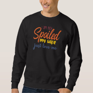 I'm Not Spoiled My Wife Just Loves Me Husband Des Sweatshirt