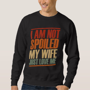 I'm Not Spoiled My Wife Just Loves Me Husband Des Sweatshirt