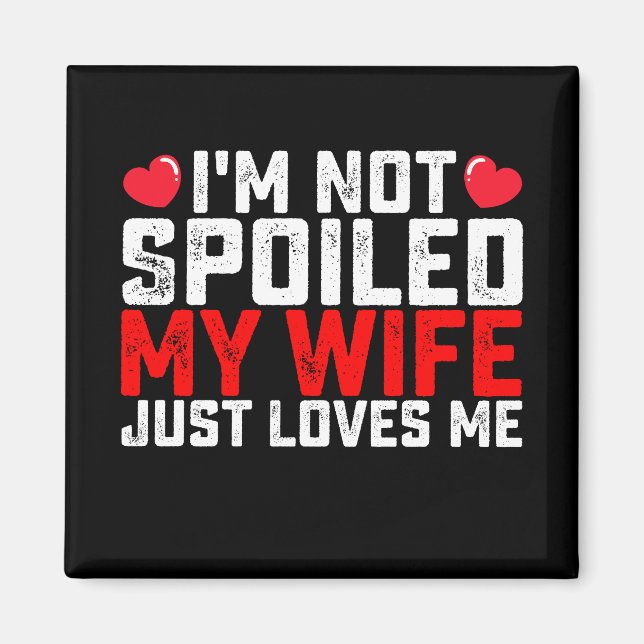 I'm Not Spoiled My Wife Just Loves Me Valentine Magnet (Front)