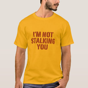 I'm not stalking you. T-Shirt