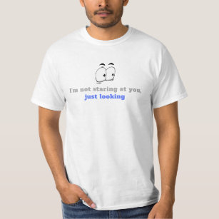 I'M NOT STARING AT YOU, JUST LOOKING T-Shirt