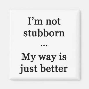 I'm Not Stubborn...My Way is Just Better Magnet