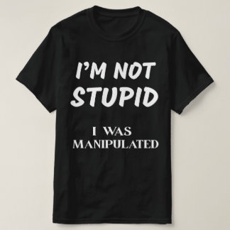 I'M NOT STUPID, I WAS MANIPULATED T-Shirt