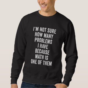 Im Not Sure How Many Problems I Have Because Math Sweatshirt