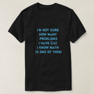 I'm not sure how many problems I have cuz I know.. T-Shirt