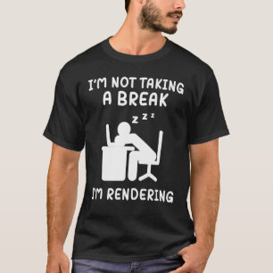 I'm Not Taking A Break I'm Rendering Artist Video  T-Shirt
